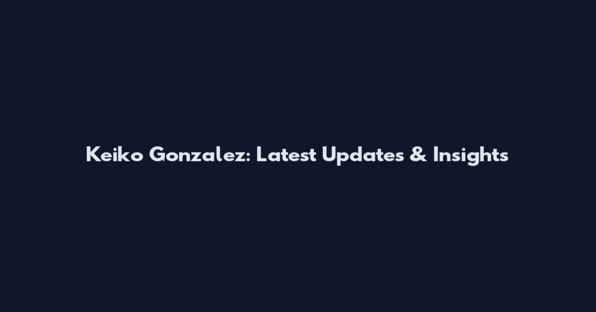 Keiko Gonzalez: Latest Updates & Insights
