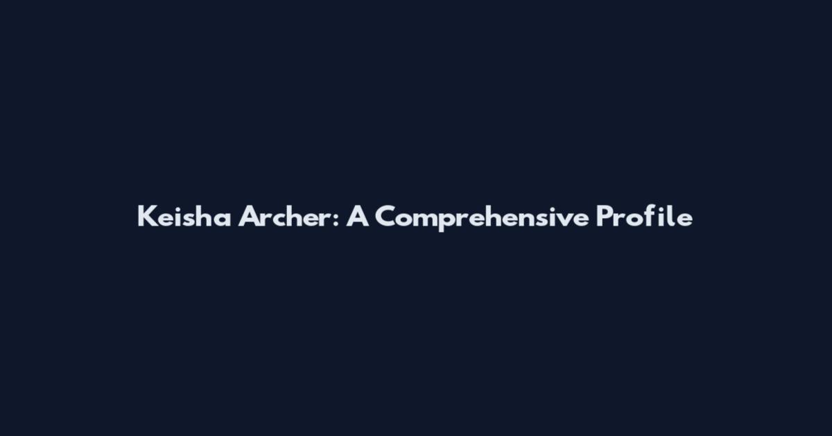 Keisha Archer: A Comprehensive Profile