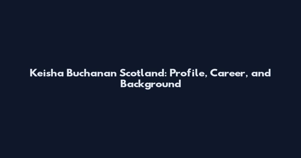 Keisha Buchanan Scotland: Profile, Career, and Background