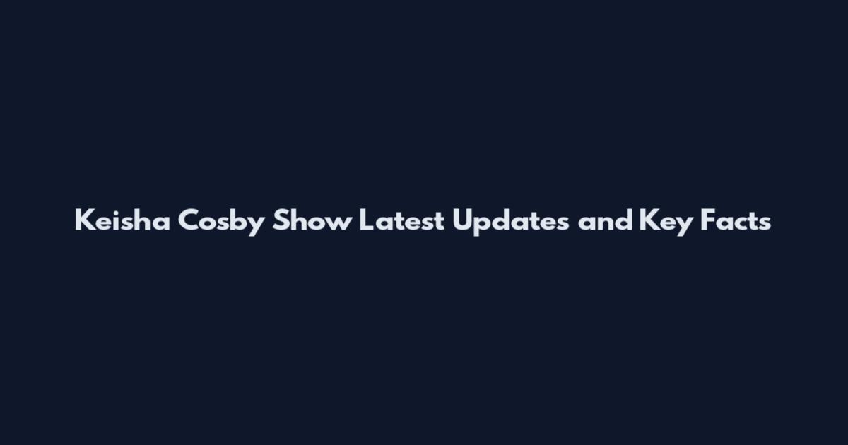 Keisha Cosby Show Latest Updates and Key Facts