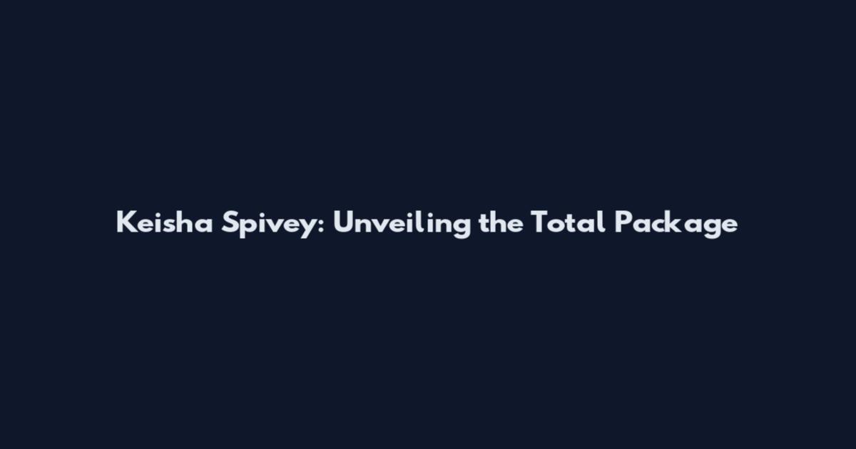 Keisha Spivey: Unveiling the Total Package