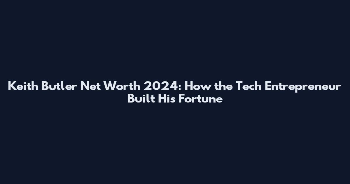 Keith Butler Net Worth 2024: How the Tech Entrepreneur Built His Fortune