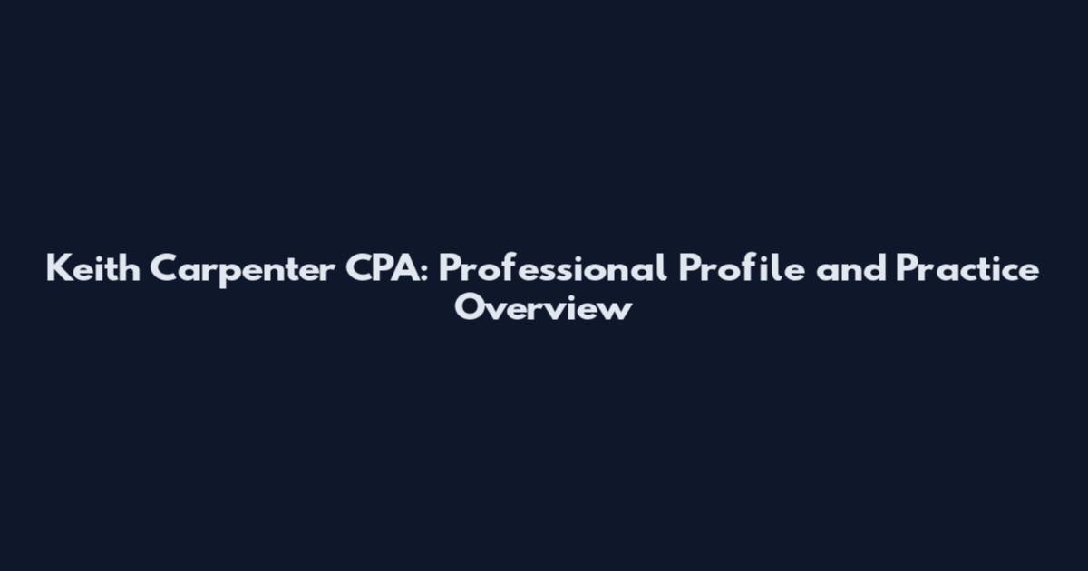 Keith Carpenter CPA: Professional Profile and Practice Overview