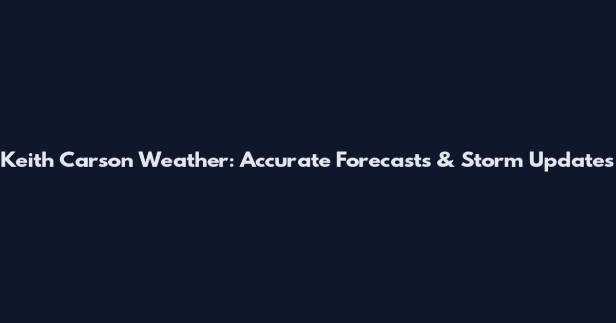 Keith Carson Weather: Accurate Forecasts & Storm Updates