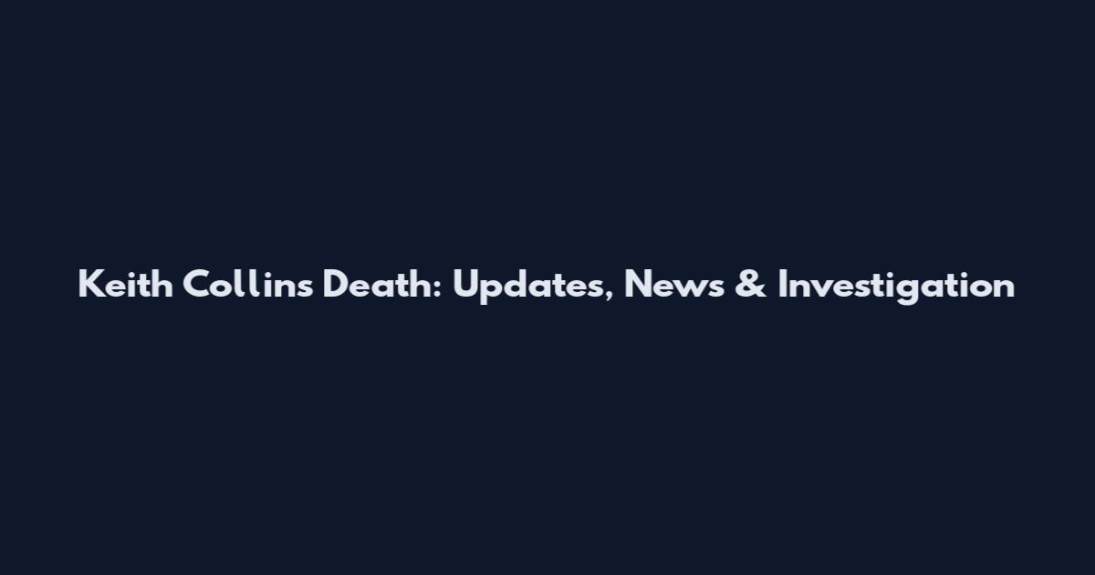 Keith Collins Death: Updates, News & Investigation