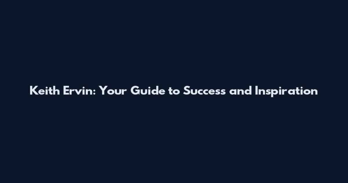Keith Ervin: Your Guide to Success and Inspiration