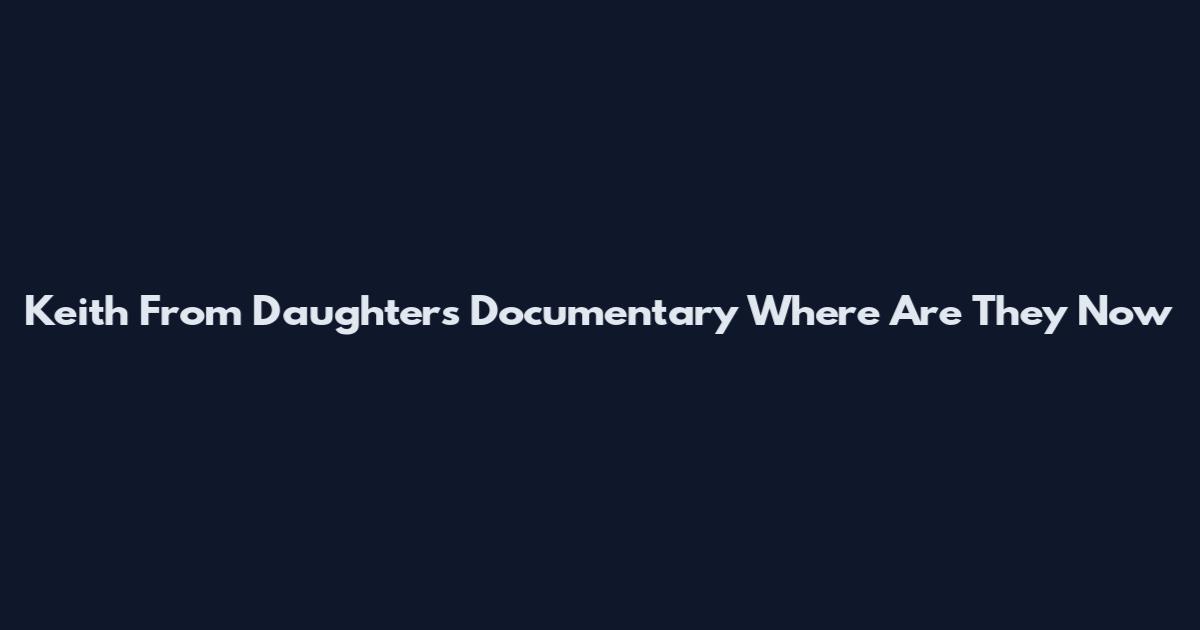 Keith From Daughters Documentary Where Are They Now