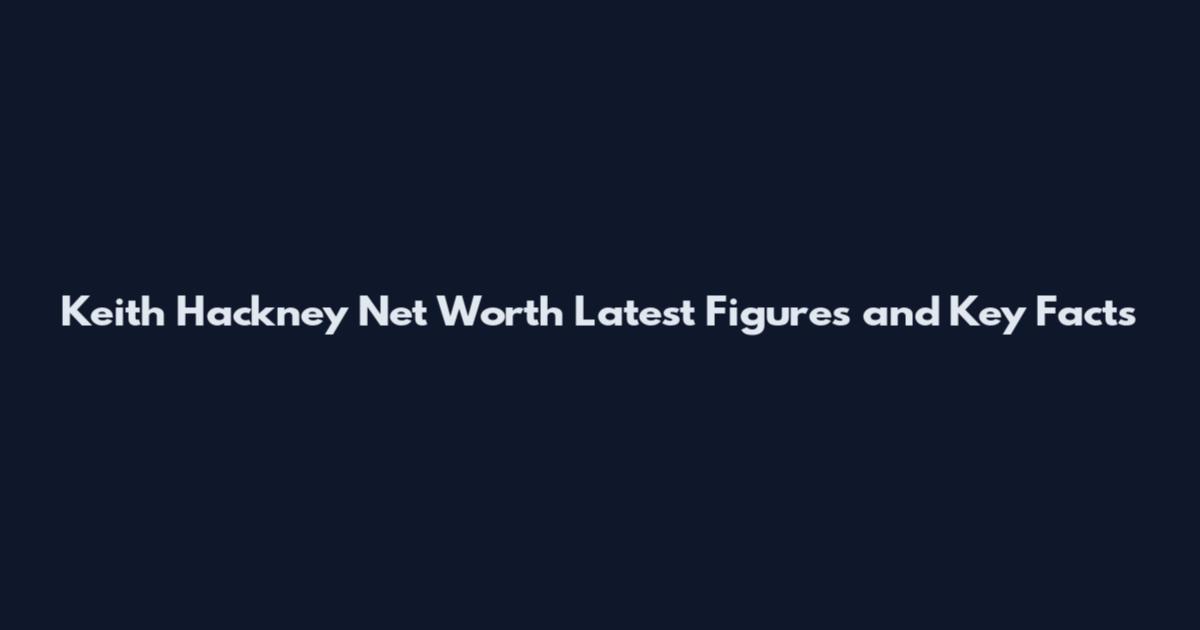 Keith Hackney Net Worth Latest Figures and Key Facts
