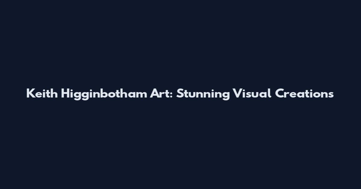 Keith Higginbotham Art: Stunning Visual Creations