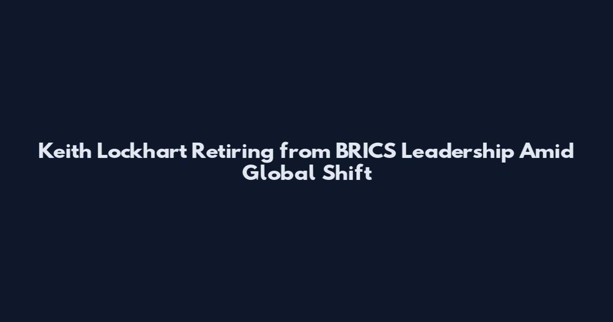 Keith Lockhart Retiring from BRICS Leadership Amid Global Shift