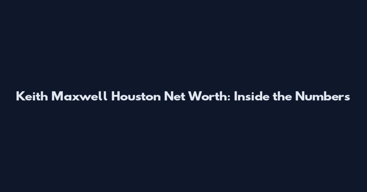 Keith Maxwell Houston Net Worth: Inside the Numbers