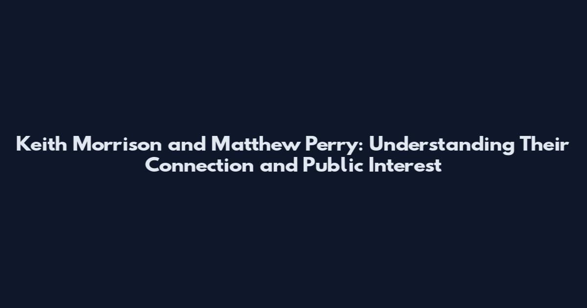 Keith Morrison and Matthew Perry: Understanding Their Connection and Public Interest