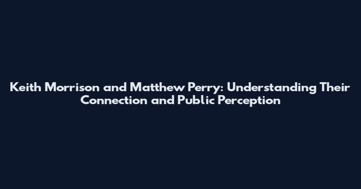 Keith Morrison and Matthew Perry: Understanding Their Connection and Public Perception