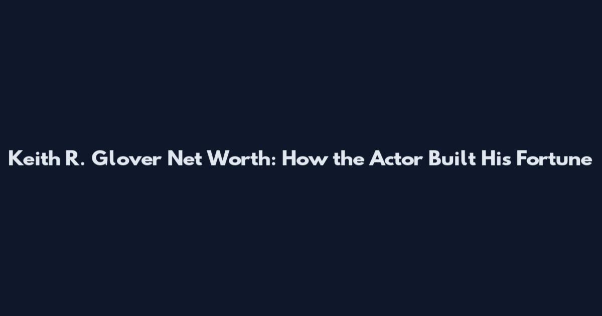 Keith R. Glover Net Worth: How the Actor Built His Fortune