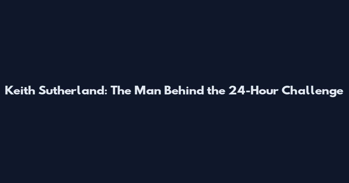 Keith Sutherland: The Man Behind the 24-Hour Challenge