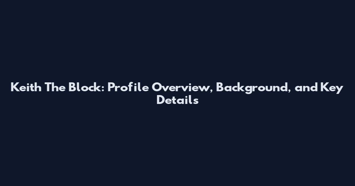 Keith The Block: Profile Overview, Background, and Key Details