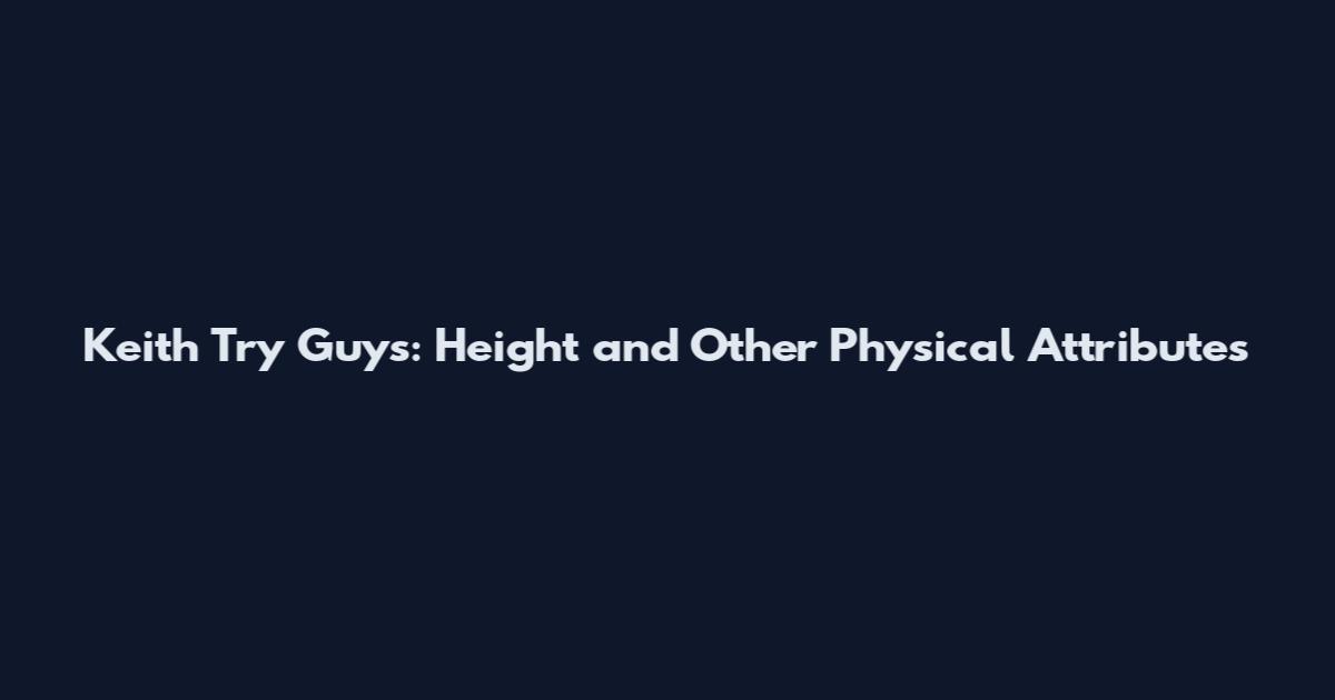 Keith Try Guys: Height and Other Physical Attributes