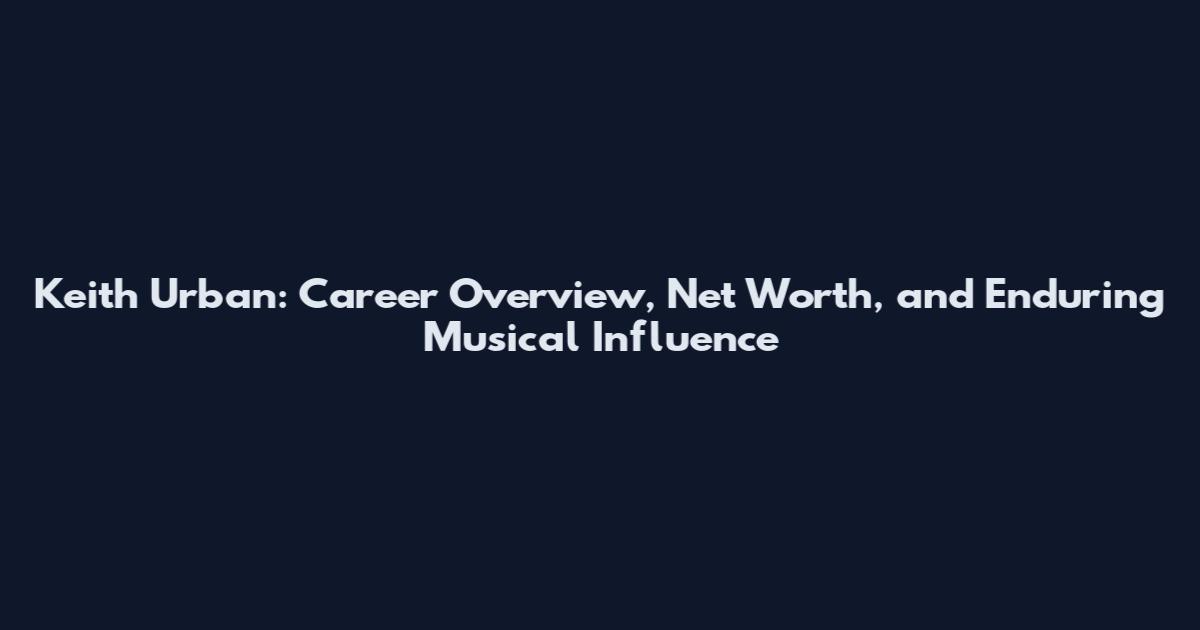 Keith Urban: Career Overview, Net Worth, and Enduring Musical Influence