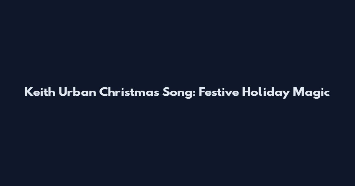 Keith Urban Christmas Song: Festive Holiday Magic