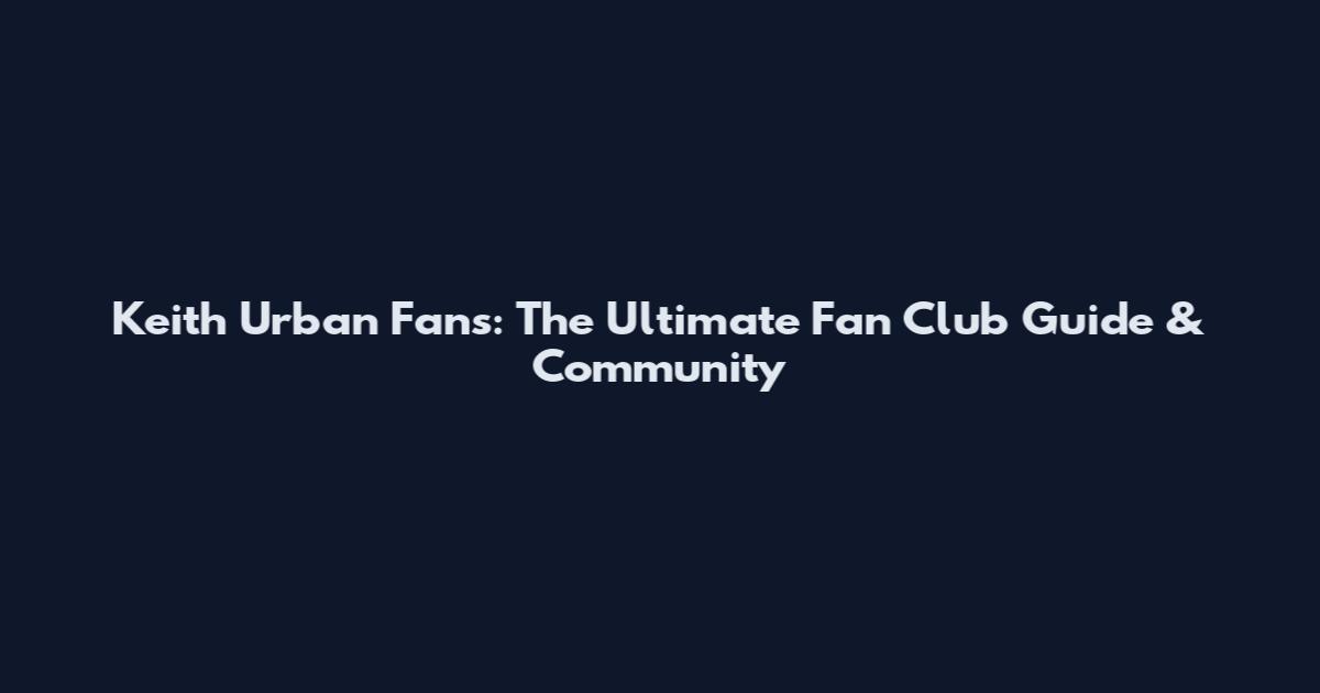 Keith Urban Fans: The Ultimate Fan Club Guide & Community