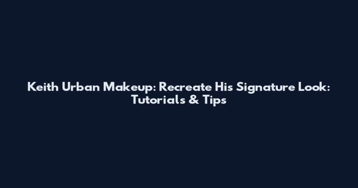 Keith Urban Makeup: Recreate His Signature Look: Tutorials & Tips