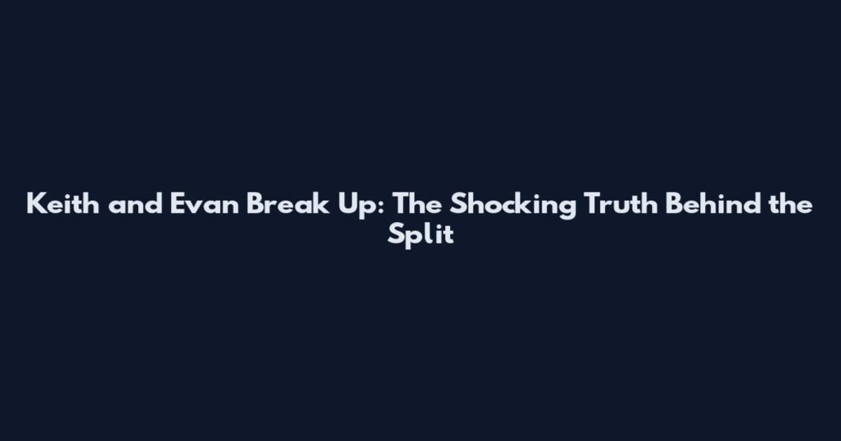 Keith and Evan Break Up: The Shocking Truth Behind the Split