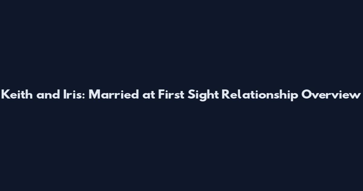 Keith and Iris: Married at First Sight Relationship Overview