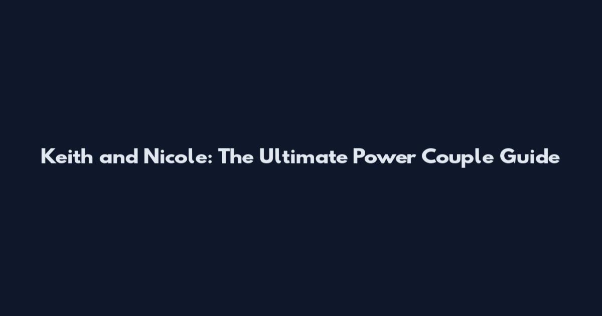 Keith and Nicole: The Ultimate Power Couple Guide