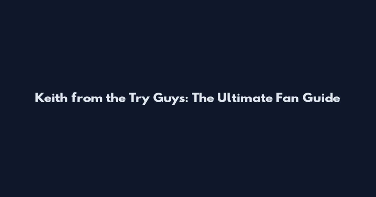 Keith from the Try Guys: The Ultimate Fan Guide