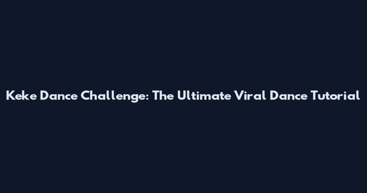 Keke Dance Challenge: The Ultimate Viral Dance Tutorial
