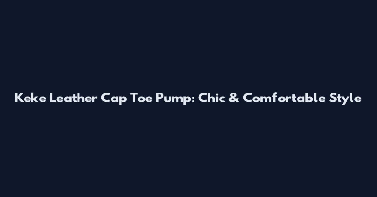 Keke Leather Cap Toe Pump: Chic & Comfortable Style