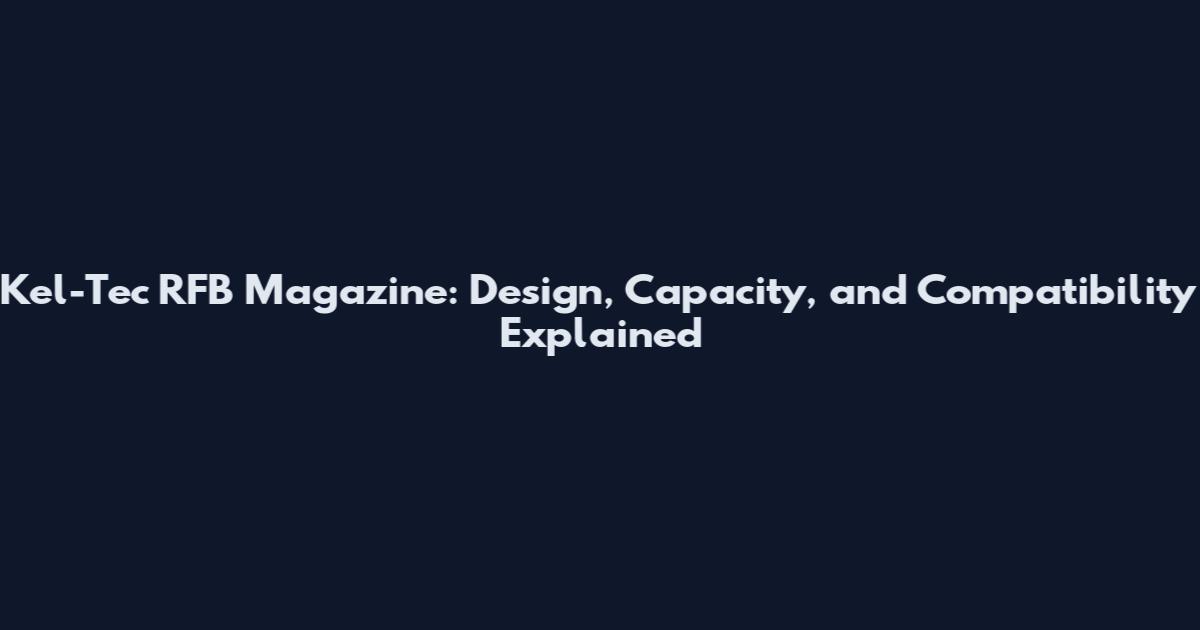 Kel-Tec RFB Magazine: Design, Capacity, and Compatibility Explained