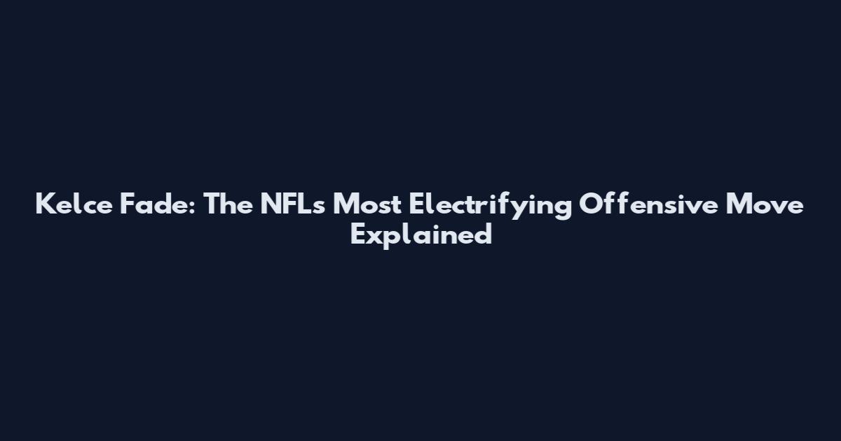 Kelce Fade: The NFL's Most Electrifying Offensive Move Explained