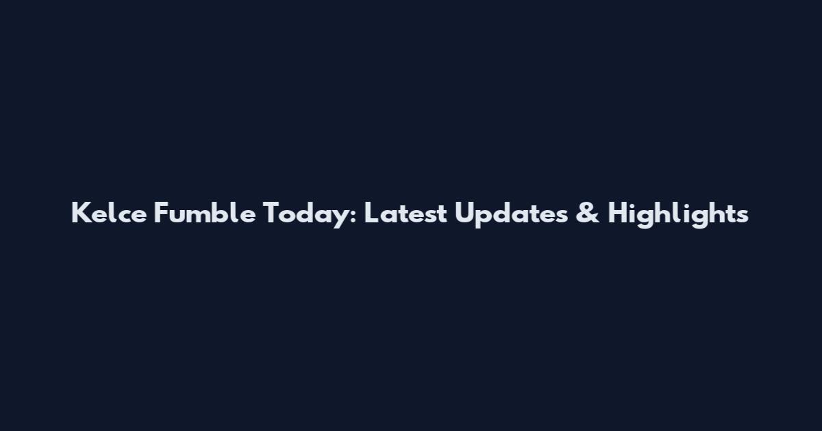 Kelce Fumble Today: Latest Updates & Highlights