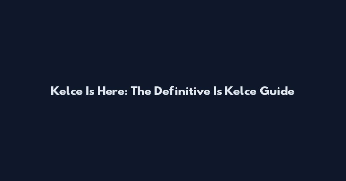 Kelce Is Here: The Definitive Is Kelce Guide