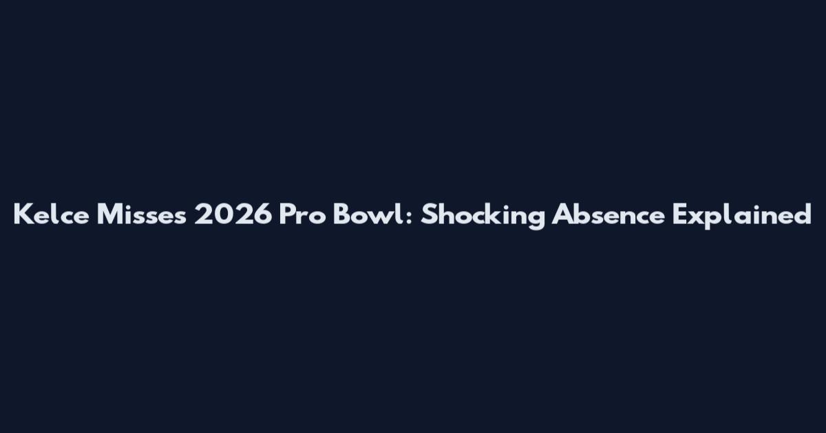 Kelce Misses 2026 Pro Bowl: Shocking Absence Explained