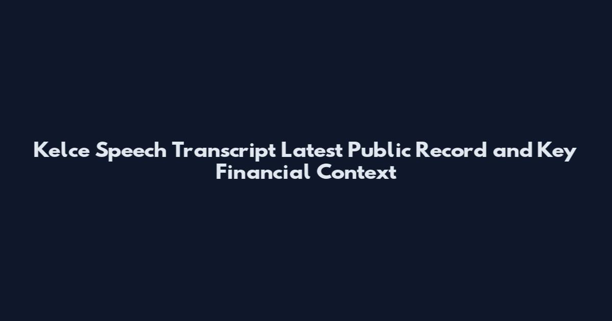 Kelce Speech Transcript Latest Public Record and Key Financial Context
