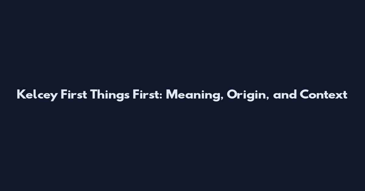 Kelcey First Things First: Meaning, Origin, and Context