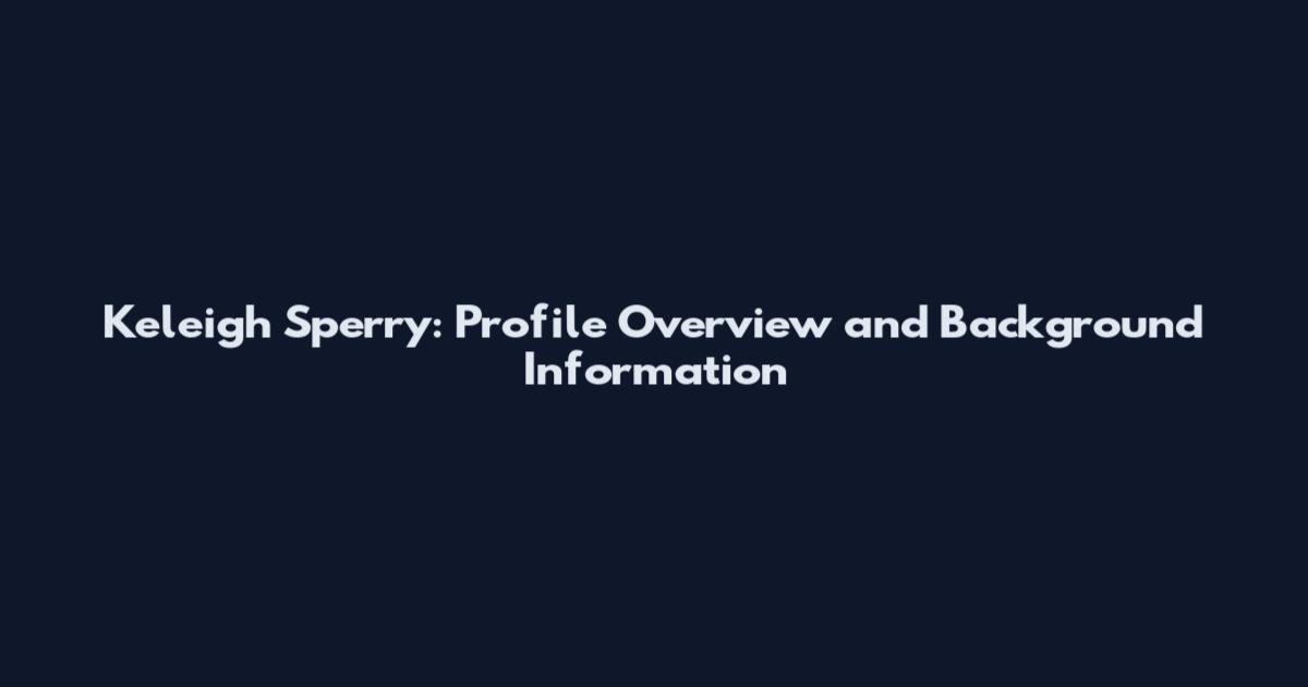 Keleigh Sperry: Profile Overview and Background Information