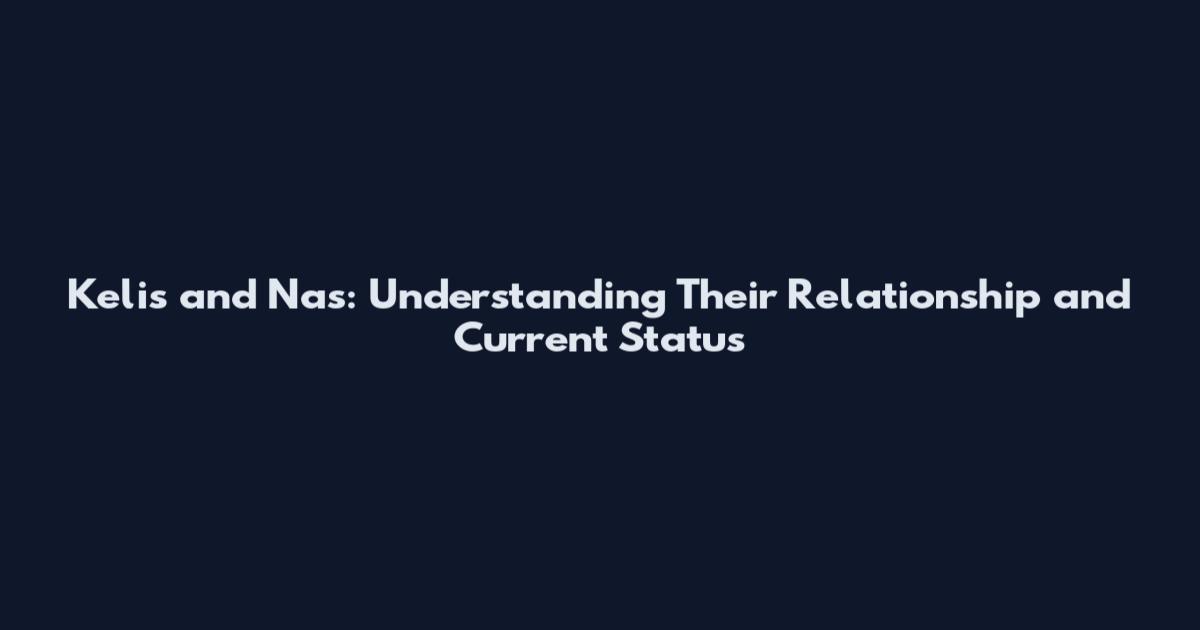 Kelis and Nas: Understanding Their Relationship and Current Status