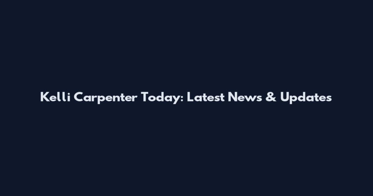 Kelli Carpenter Today: Latest News & Updates