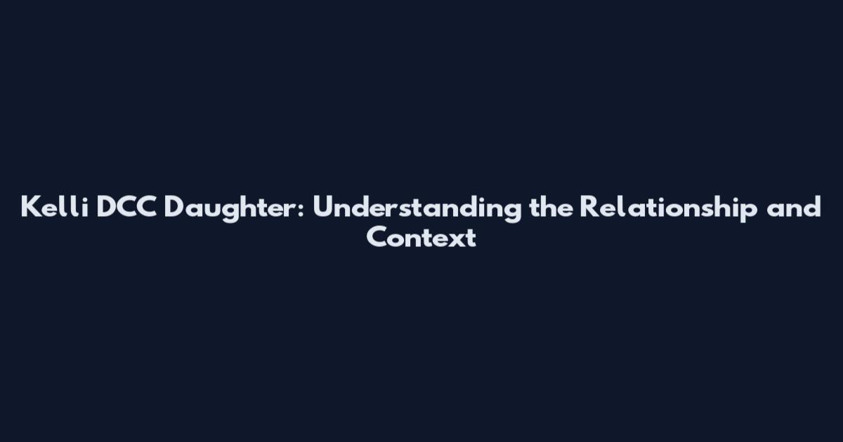 Kelli DCC Daughter: Understanding the Relationship and Context