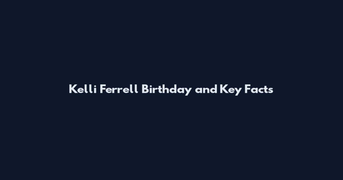Kelli Ferrell Birthday and Key Facts