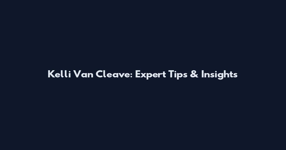 Kelli Van Cleave: Expert Tips & Insights