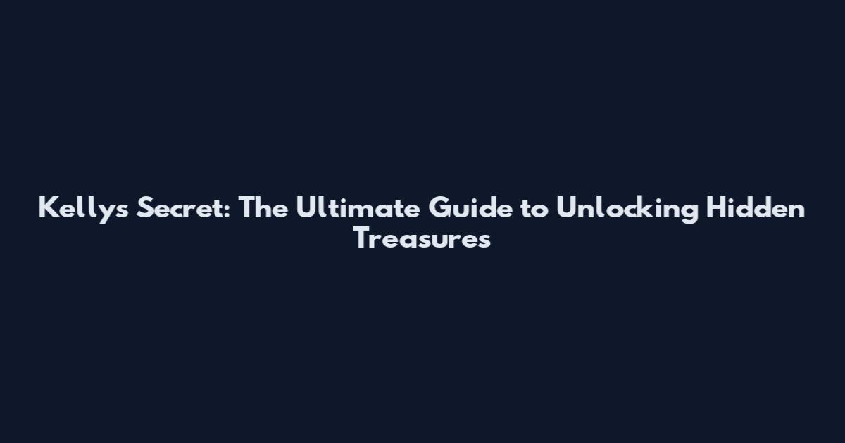 Kelly's Secret: The Ultimate Guide to Unlocking Hidden Treasures