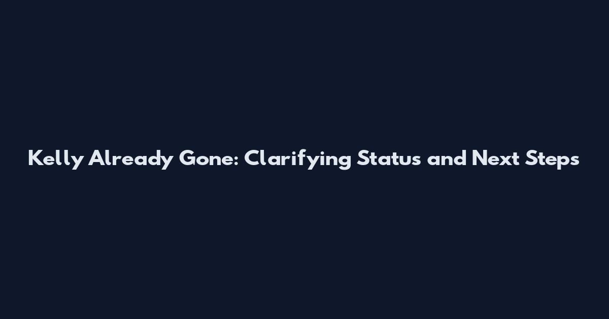 Kelly Already Gone: Clarifying Status and Next Steps