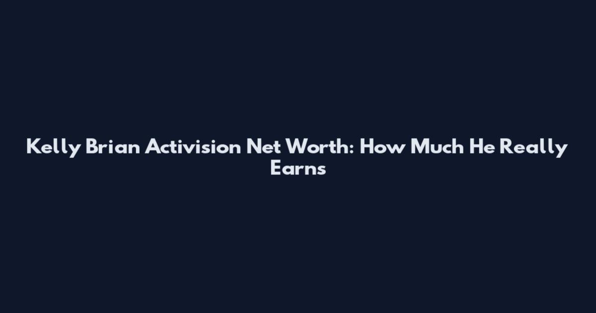 Kelly Brian Activision Net Worth: How Much He Really Earns