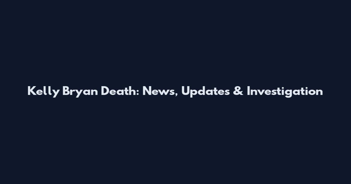Kelly Bryan Death: News, Updates & Investigation