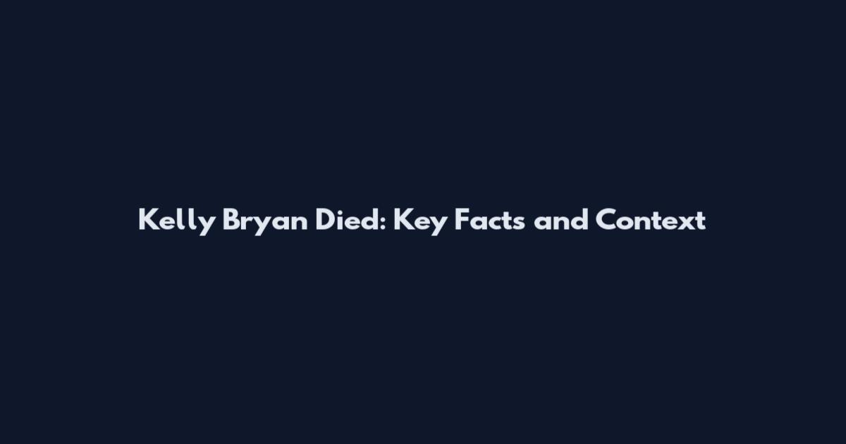 Kelly Bryan Died: Key Facts and Context