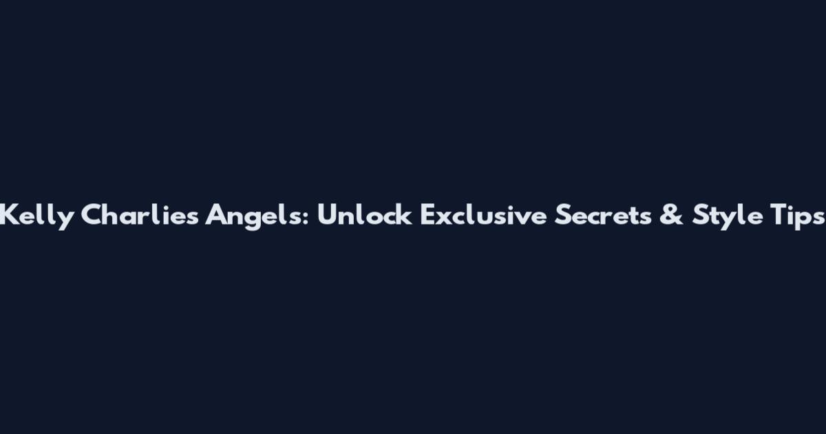 Kelly Charlie's Angels: Unlock Exclusive Secrets & Style Tips